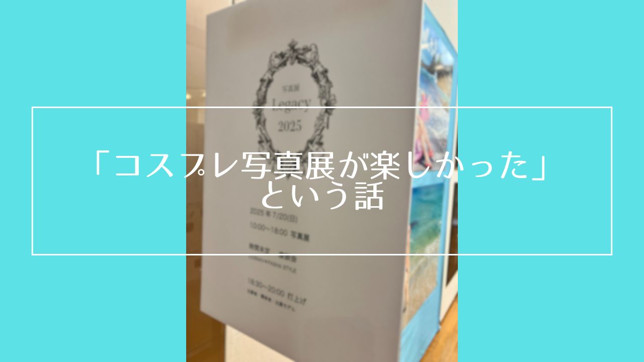 「コスプレ写真展が楽しかった」という話