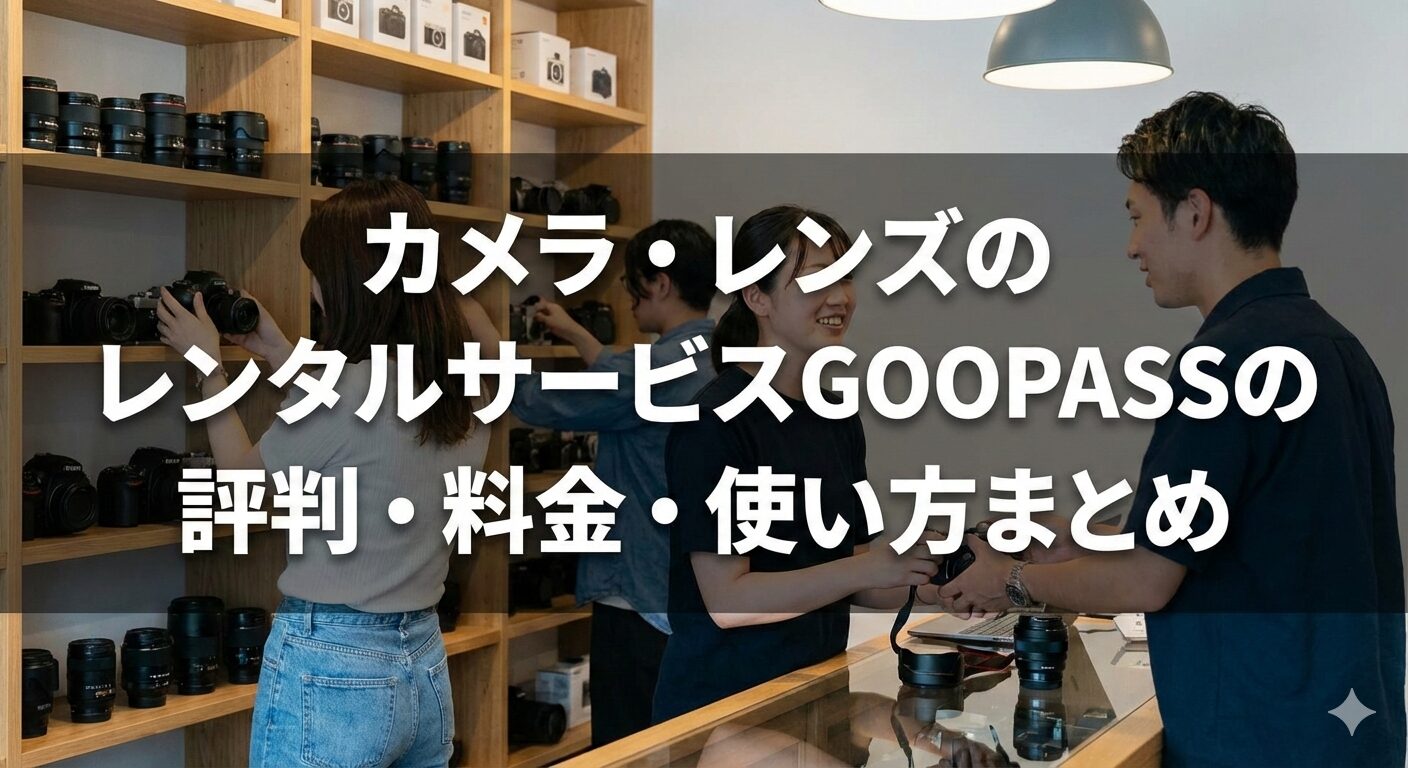 高額カメラは買う前に試す｜カメラ・レンズのレンタルサービスGOOPASSの評判・料金・使い方まとめ